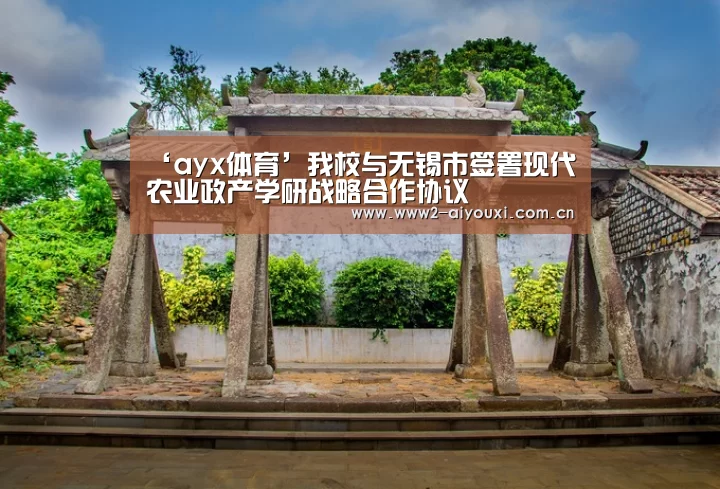‘ayx体育’我校与无锡市签署现代农业政产学研战略合作协议(图1) ayx体育