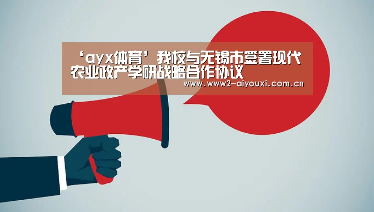 ‘ayx体育’我校与无锡市签署现代农业政产学研战略合作协议(图4) 爱游戏下载